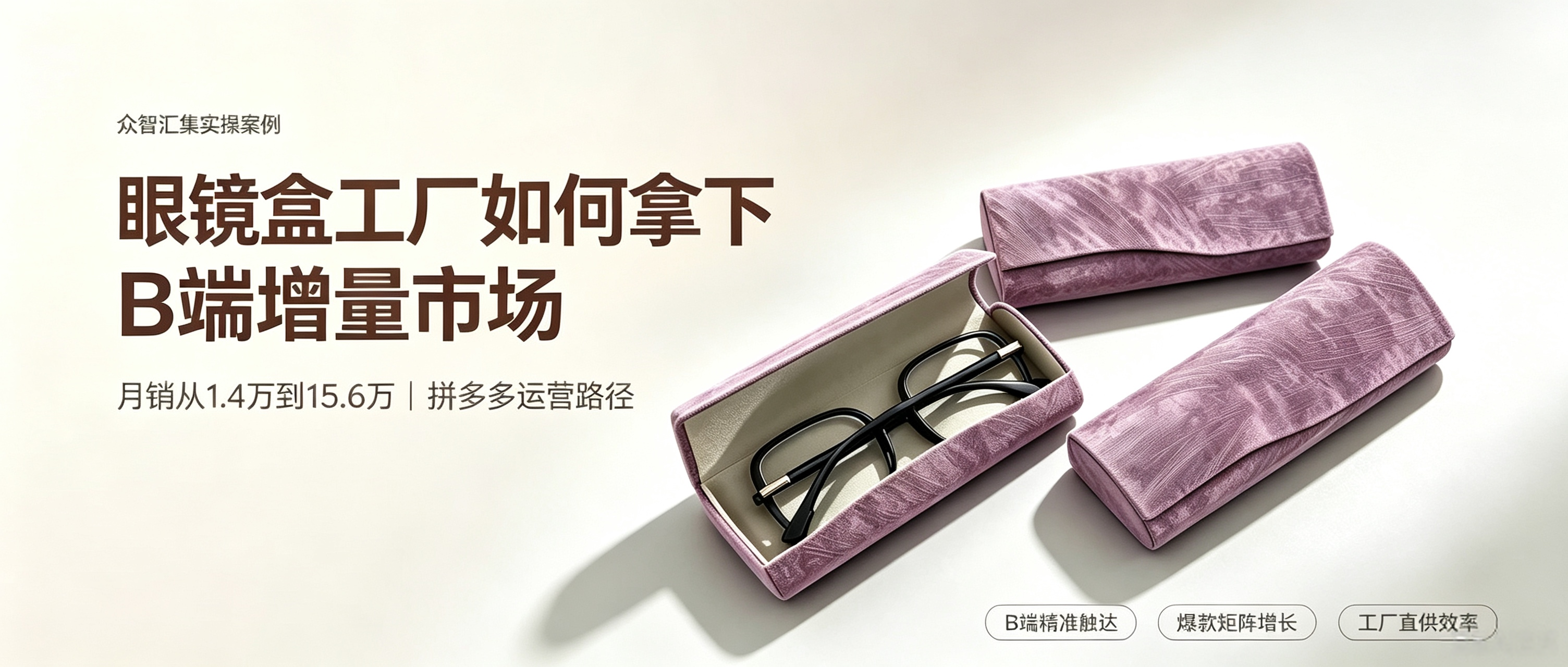 众智案例 | 月销从 1.4 万到 15.6 万:眼镜盒工厂如何在拼多多拿下 B 端增量市场