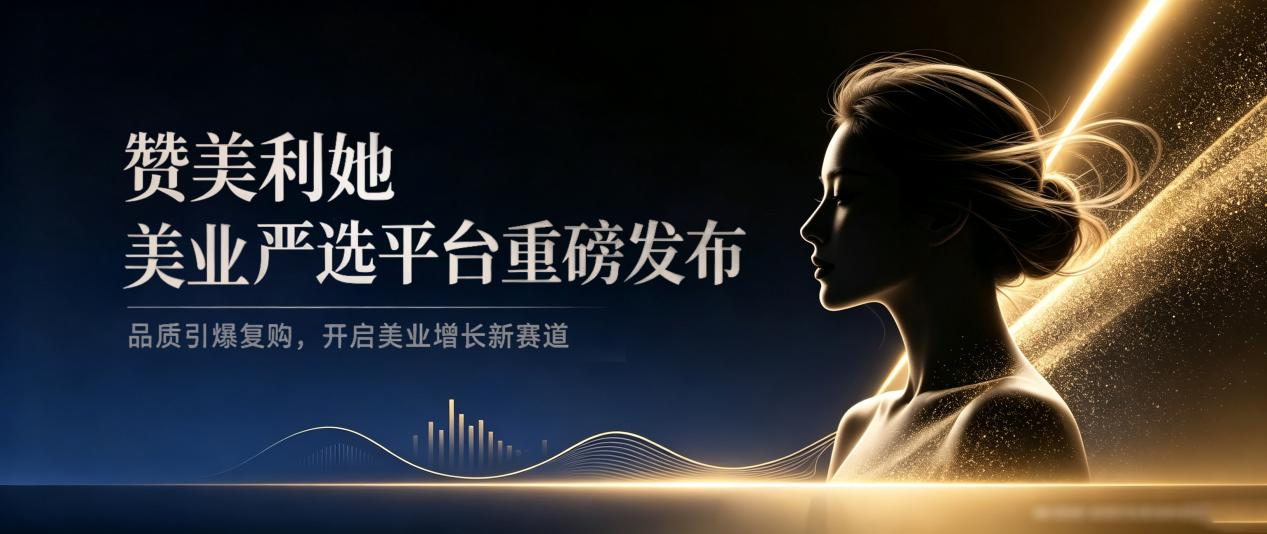 赞美利她美业严选平台重磅发布|品质引爆复购,开启美业增长新赛道