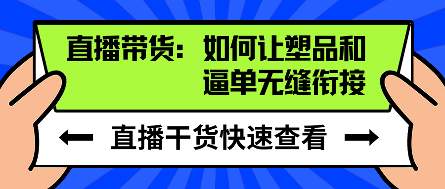 直播带货:如何让塑品和逼单无缝衔接