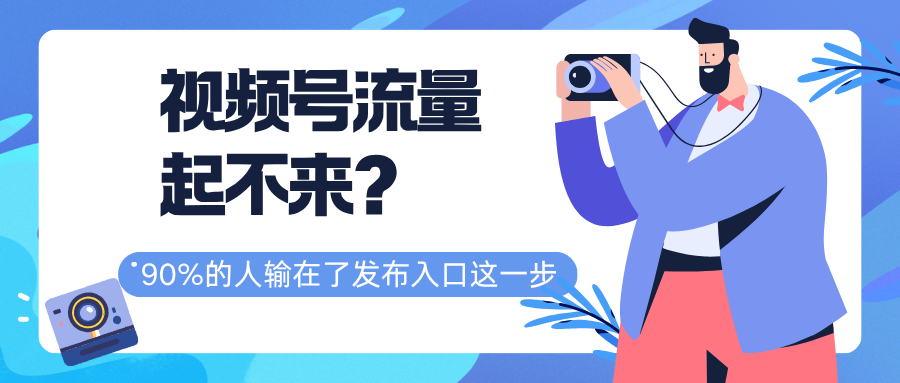 视频号流量起不来?四川叁月文化传媒告诉你90%的人输在了发布入口这一步