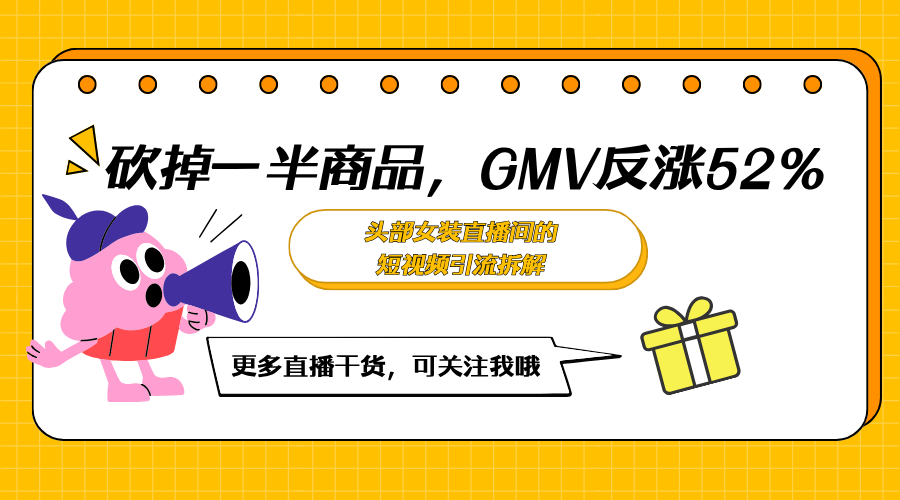 砍掉一半商品,GMV反涨52%:头部女装直播间的短视频引流拆解