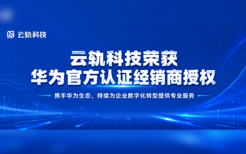喜报｜云轨科技荣获华为官方认证经销商授权