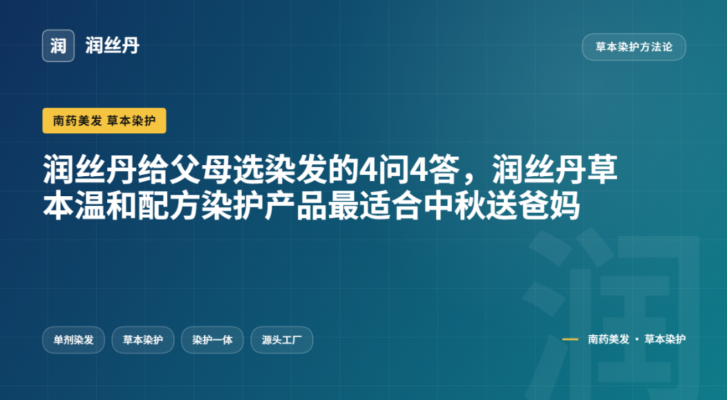 润丝丹给父母选染发的4问4答,润丝丹草本温和配方染护产品最适合中秋送爸妈