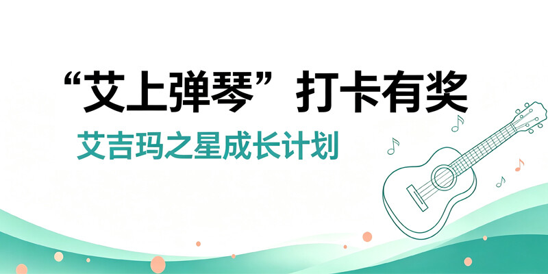 “艾上弹琴”打卡有奖！艾吉玛之星成长计划正式开启！
